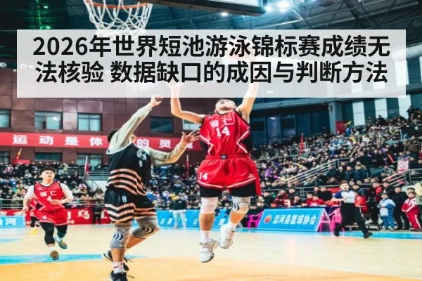 2026年世界短池游泳锦标赛成绩无法核验 数据缺口的成因与判断方法