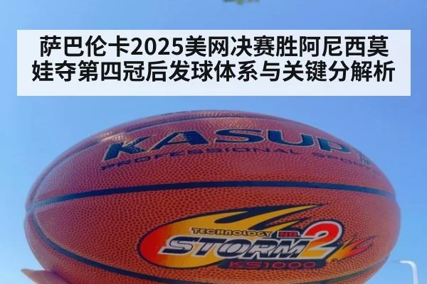 萨巴伦卡2025美网决赛胜阿尼西莫娃夺第四冠后发球体系与关键分解析